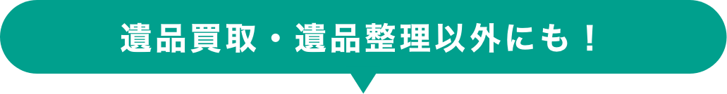 遺品買取・遺品整理以外にも！